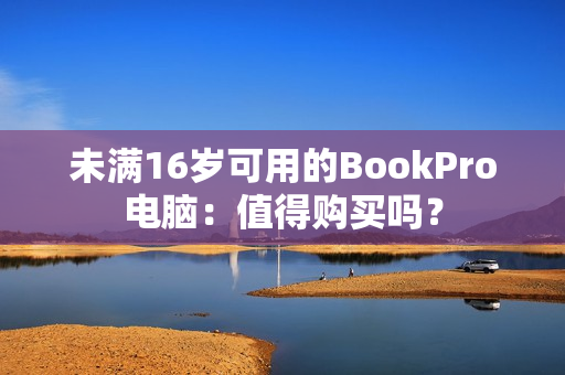 未满16岁可用的BookPro电脑：值得购买吗？