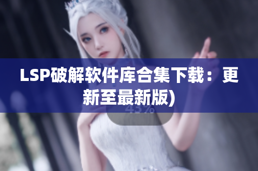 LSP破解软件库合集下载：更新至最新版)