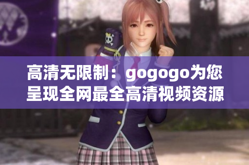 高清无限制：gogogo为您呈现全网最全高清视频资源