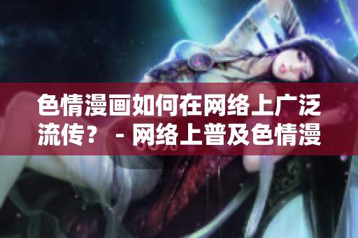 色情漫画如何在网络上广泛流传？ - 网络上普及色情漫画的方法