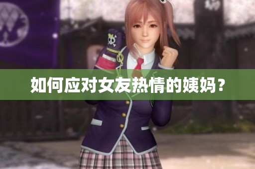 如何应对女友热情的姨妈？