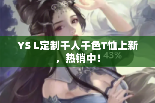 YS L定制千人千色T恤上新，热销中！