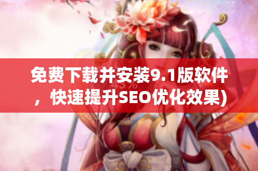 免费下载并安装9.1版软件，快速提升SEO优化效果)