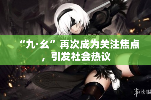 “九·幺”再次成为关注焦点，引发社会热议