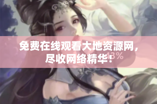 免费在线观看大地资源网，尽收网络精华！