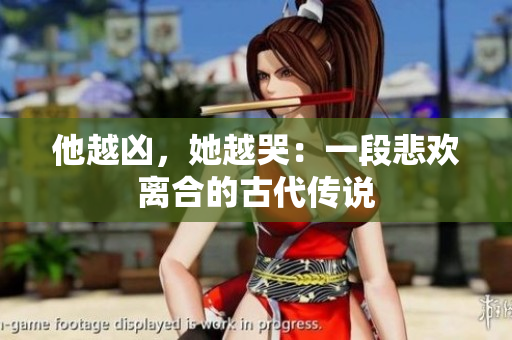 他越凶，她越哭：一段悲欢离合的古代传说