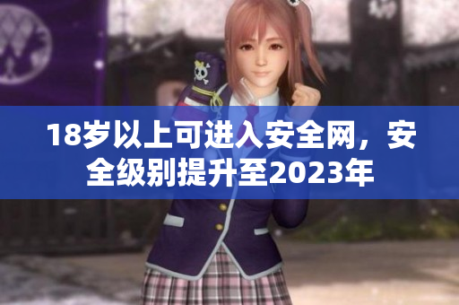 18岁以上可进入安全网，安全级别提升至2023年