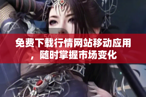 免费下载行情网站移动应用，随时掌握市场变化