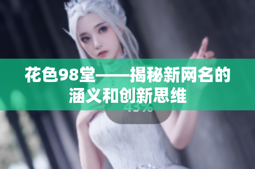 花色98堂——揭秘新网名的涵义和创新思维