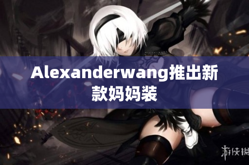 Alexanderwang推出新款妈妈装