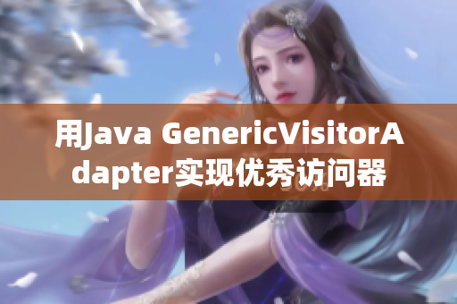用Java GenericVisitorAdapter实现优秀访问器