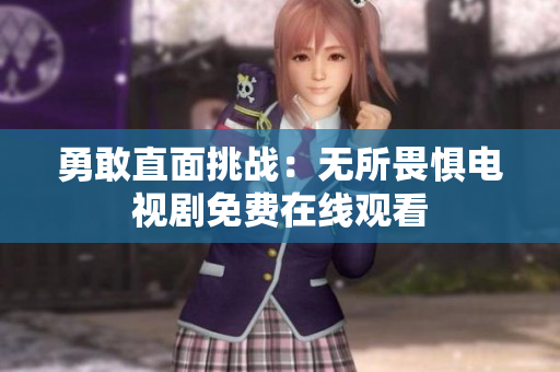 勇敢直面挑战：无所畏惧电视剧免费在线观看