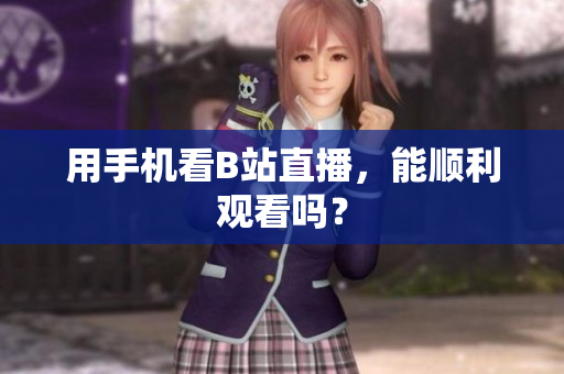 用手机看B站直播，能顺利观看吗？
