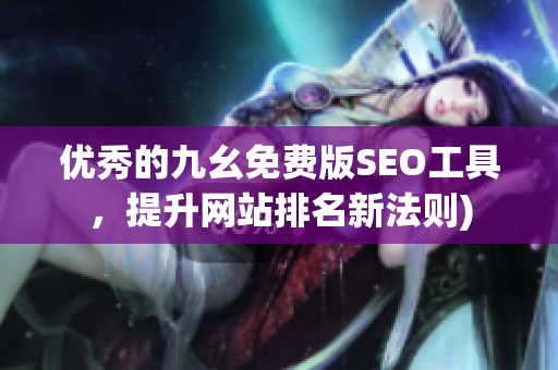 优秀的九幺免费版SEO工具，提升网站排名新法则)