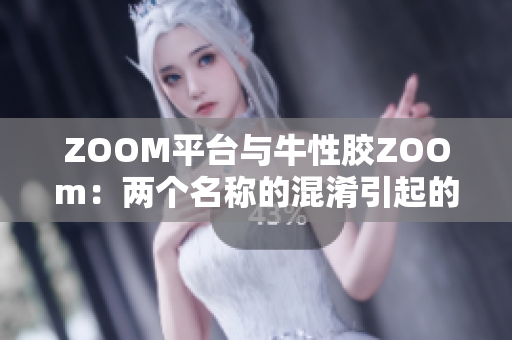 ZOOM平台与牛性胶ZOOm：两个名称的混淆引起的问题