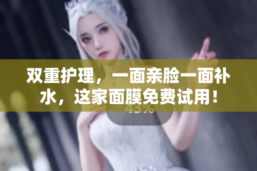 双重护理，一面亲脸一面补水，这家面膜免费试用！