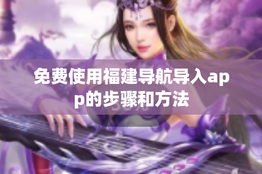 免费使用福建导航导入app的步骤和方法