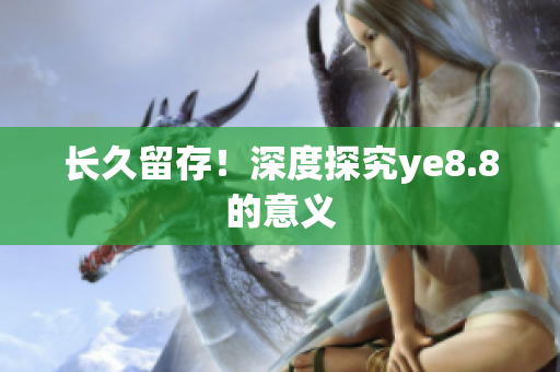 长久留存！深度探究ye8.8的意义