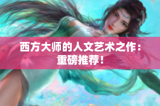 西方大师的人文艺术之作：重磅推荐！