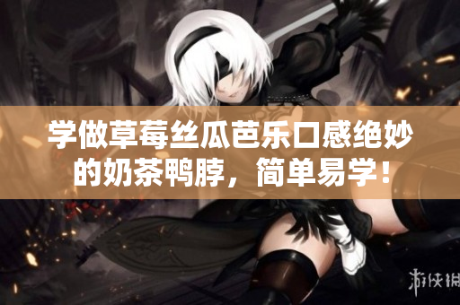 学做草莓丝瓜芭乐口感绝妙的奶茶鸭脖，简单易学！