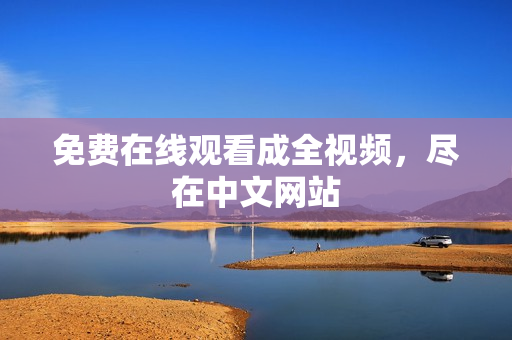 免费在线观看成全视频，尽在中文网站