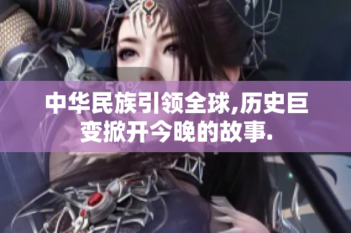 中华民族引领全球,历史巨变掀开今晚的故事.