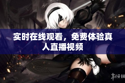 实时在线观看，免费体验真人直播视频