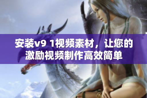 安装v9 1视频素材，让您的激励视频制作高效简单