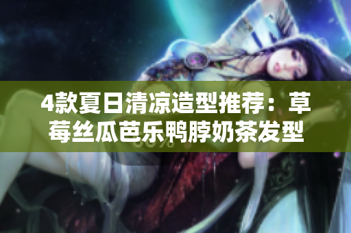 4款夏日清凉造型推荐：草莓丝瓜芭乐鸭脖奶茶发型
