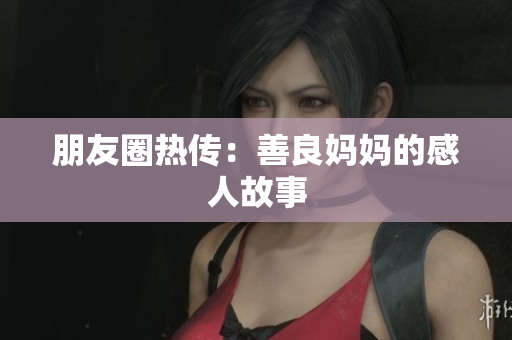 朋友圈热传：善良妈妈的感人故事