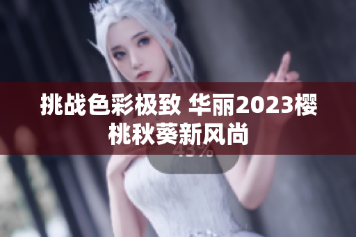 挑战色彩极致 华丽2023樱桃秋葵新风尚
