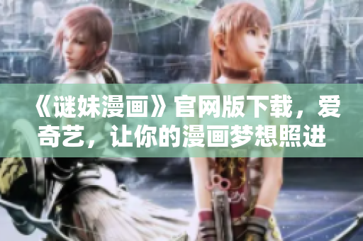 《谜妹漫画》官网版下载，爱奇艺，让你的漫画梦想照进现实