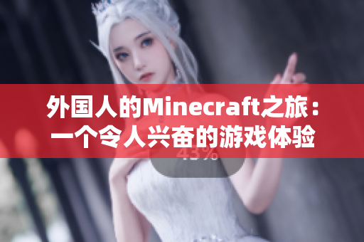 外国人的Minecraft之旅：一个令人兴奋的游戏体验
