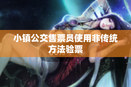 小镇公交售票员使用非传统方法验票