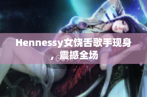 Hennessy女饶舌歌手现身，震撼全场