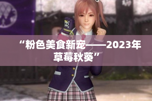 “粉色美食新宠——2023年草莓秋葵”