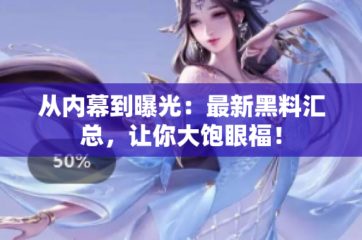 从内幕到曝光：最新黑料汇总，让你大饱眼福！