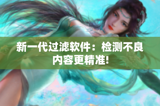新一代过滤软件：检测不良内容更精准!