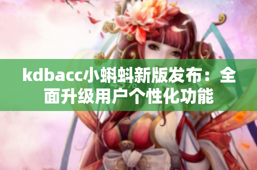 kdbacc小蝌蚪新版发布：全面升级用户个性化功能