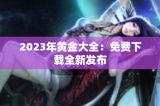 2023年黄金大全：免费下载全新发布