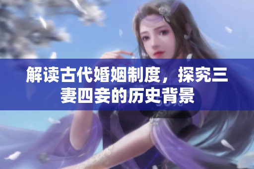 解读古代婚姻制度，探究三妻四妾的历史背景