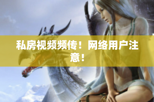 私房视频频传！网络用户注意！