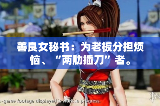 善良女秘书：为老板分担烦恼、“两肋插刀”者。