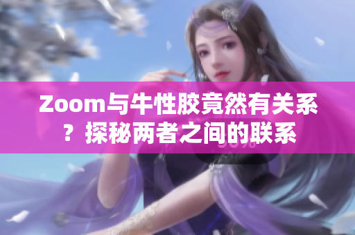 Zoom与牛性胶竟然有关系？探秘两者之间的联系