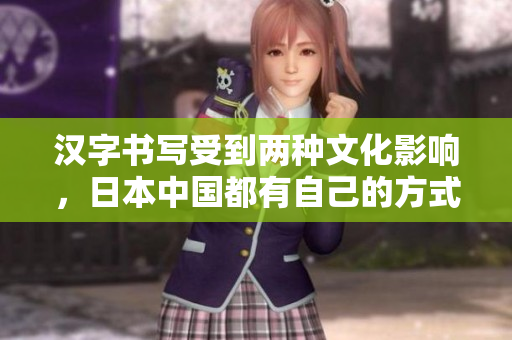 汉字书写受到两种文化影响，日本中国都有自己的方式