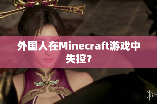 外国人在Minecraft游戏中失控？