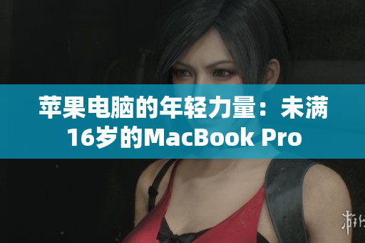 苹果电脑的年轻力量：未满16岁的MacBook Pro