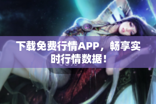 下载免费行情APP，畅享实时行情数据！
