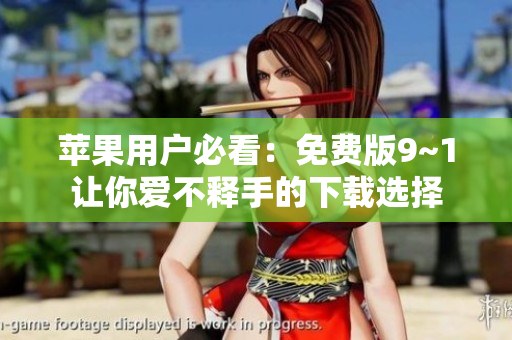 苹果用户必看：免费版9~1让你爱不释手的下载选择