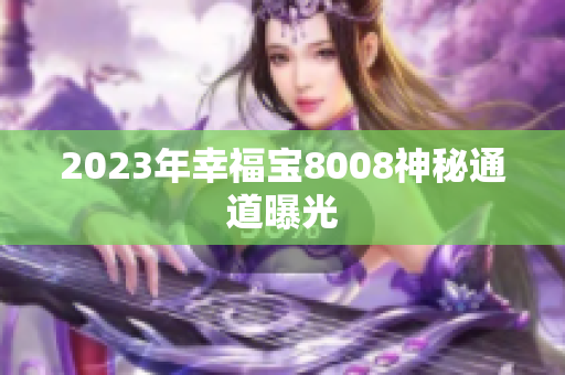 2023年幸福宝8008神秘通道曝光